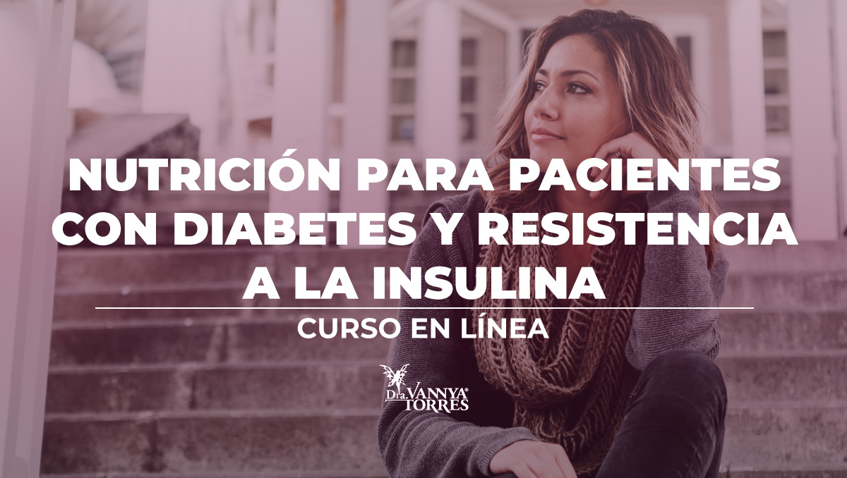 Curso en línea: Nutrición para pacientes con diabetes y resistencia a la insulina, por la Dra. Vannya E. Torres García, Médico con maestría en Nutrición clínica.
